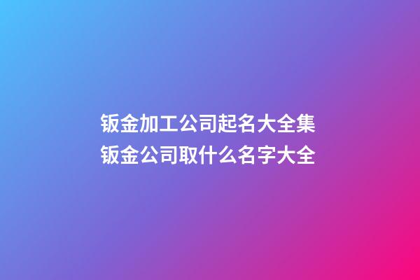 钣金加工公司起名大全集 钣金公司取什么名字大全-第1张-公司起名-玄机派
